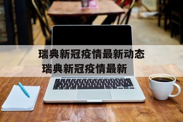 瑞典新冠疫情最新动态 瑞典新冠疫情最新
