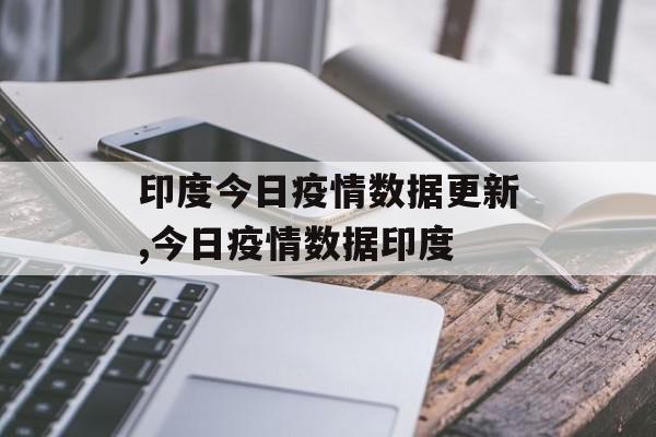 印度今日疫情数据更新,今日疫情数据印度