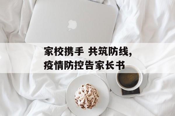 家校携手 共筑防线,疫情防控告家长书