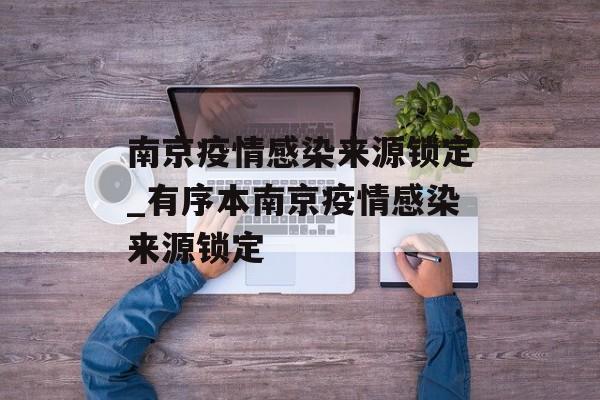 南京疫情感染来源锁定_有序本南京疫情感染来源锁定