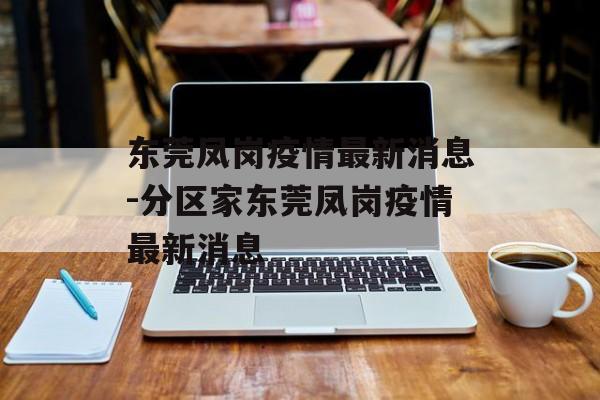 东莞凤岗疫情最新消息-分区家东莞凤岗疫情最新消息