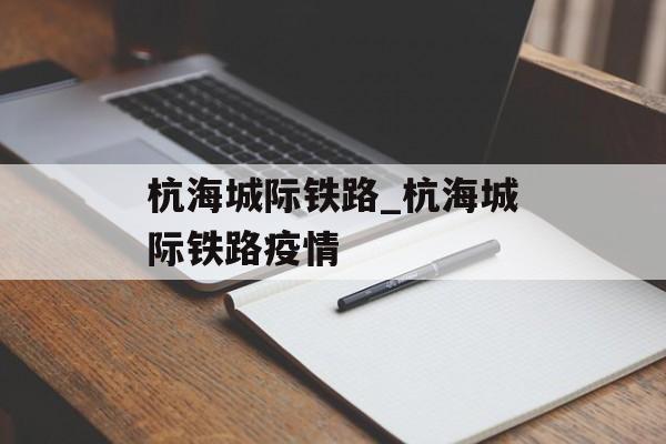 杭海城际铁路_杭海城际铁路疫情